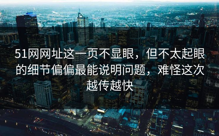 51网网址这一页不显眼，但不太起眼的细节偏偏最能说明问题，难怪这次越传越快