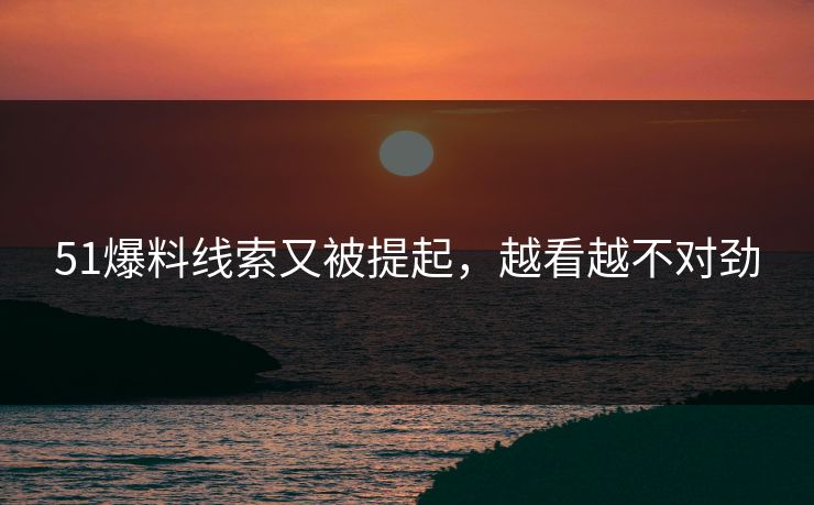 51爆料线索又被提起，越看越不对劲