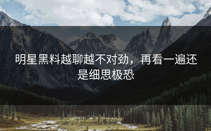 明星黑料越聊越不对劲，再看一遍还是细思极恐