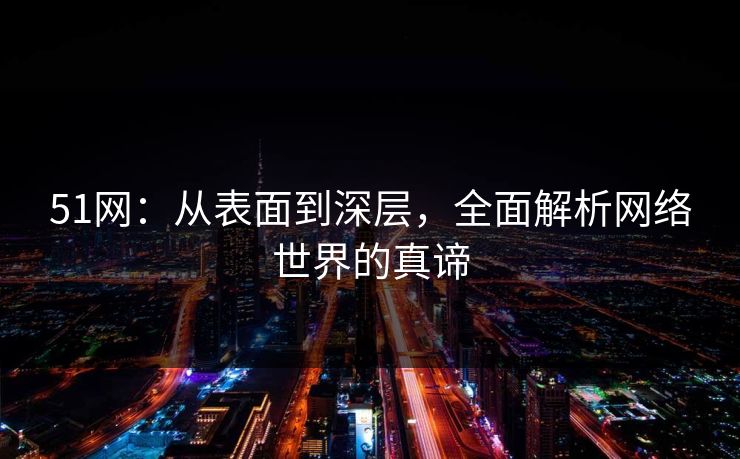 51网：从表面到深层，全面解析网络世界的真谛
