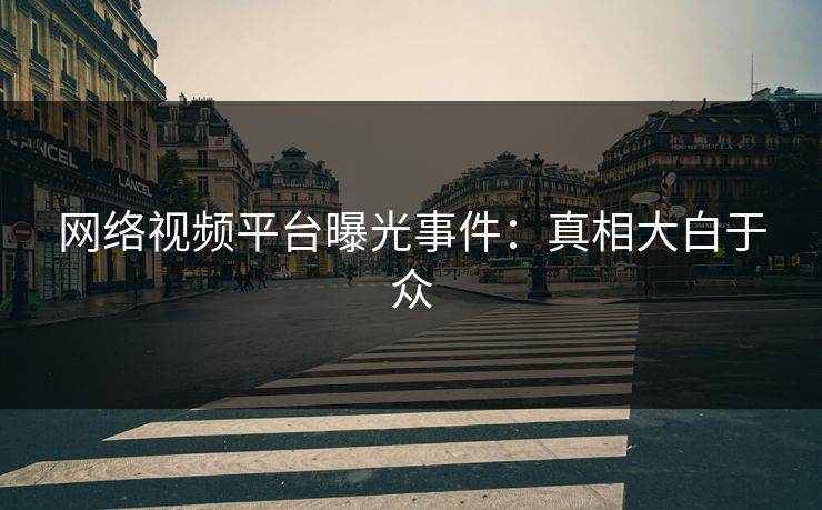 网络视频平台曝光事件：真相大白于众