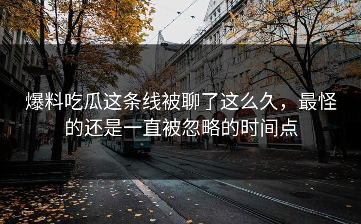 爆料吃瓜这条线被聊了这么久，最怪的还是一直被忽略的时间点