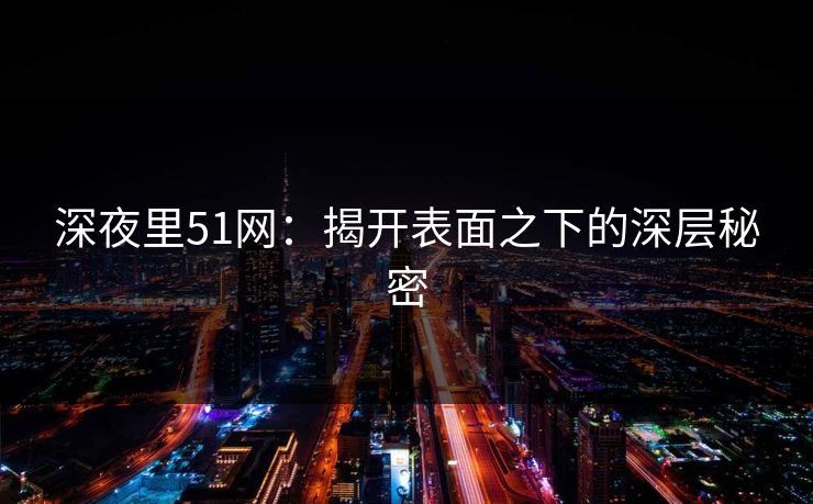 深夜里51网：揭开表面之下的深层秘密